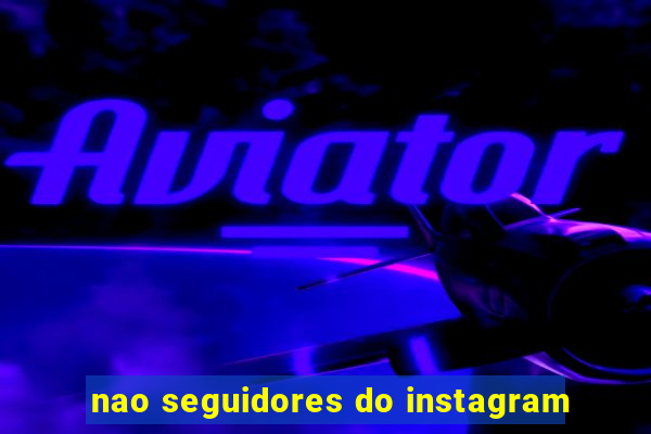 nao seguidores do instagram